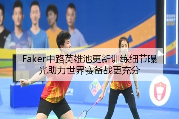 Faker中路英雄池更新训练细节曝光助力世界赛备战更充分